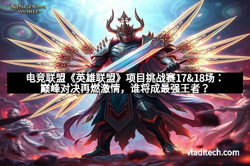 电竞联盟《英雄联盟》项目挑战赛17&18场：巅峰对决再燃激情，谁将成最强王者？